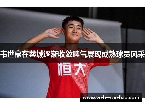 韦世豪在蓉城逐渐收敛脾气展现成熟球员风采