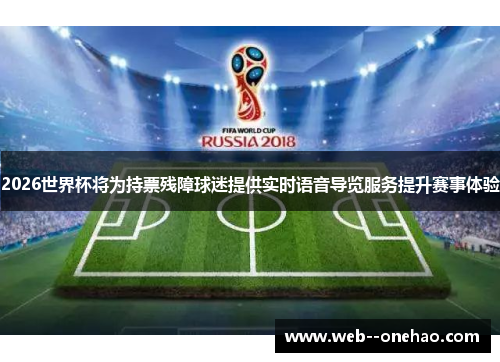 2026世界杯将为持票残障球迷提供实时语音导览服务提升赛事体验 2026世界杯将为持票残障球迷提供实时语音导览服务提升赛事体验