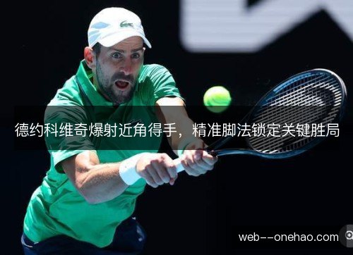 德约科维奇爆射近角得手，精准脚法锁定关键胜局